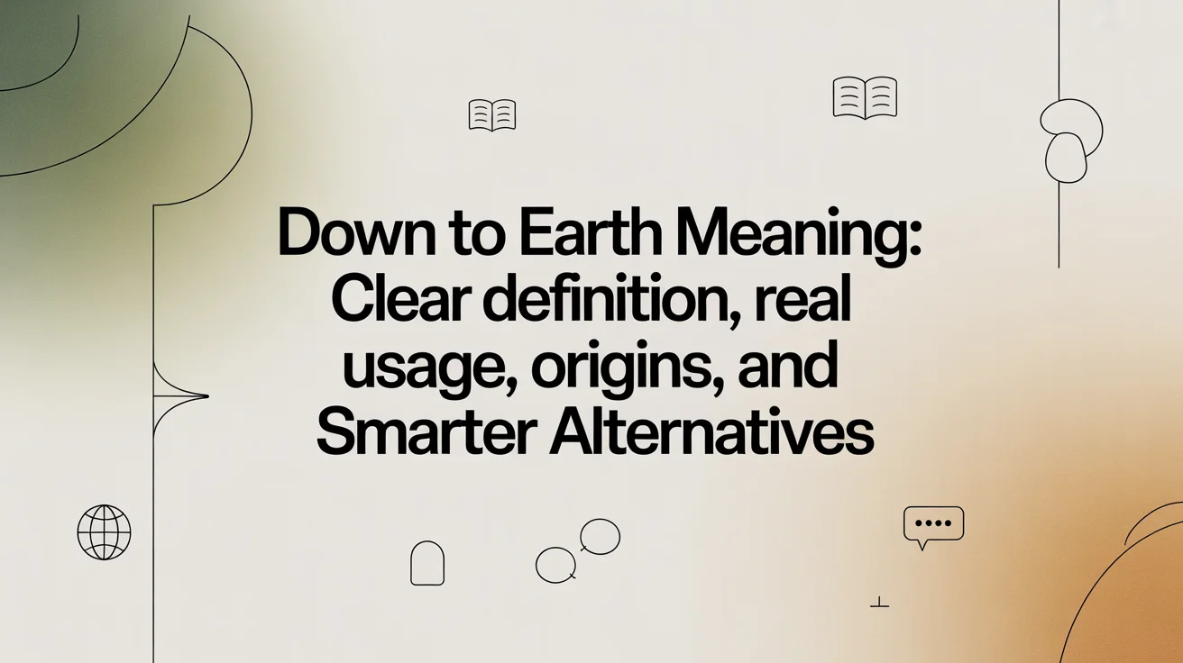 Down to Earth Meaning: Clear Definition, Real Usage, Origins, and Smarter Alternatives